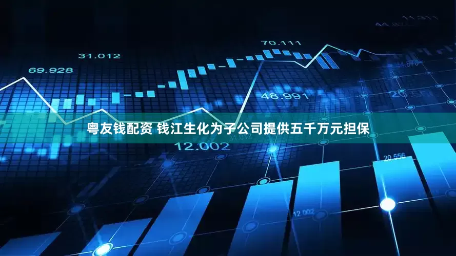 粤友钱配资 钱江生化为子公司提供五千万元担保