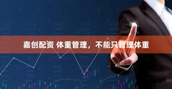 嘉创配资 体重管理，不能只管理体重