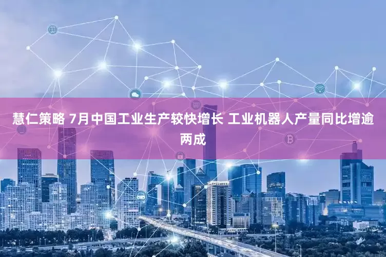慧仁策略 7月中国工业生产较快增长 工业机器人产量同比增逾两成