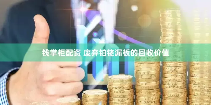 钱掌柜配资 废弃铂铑漏板的回收价值