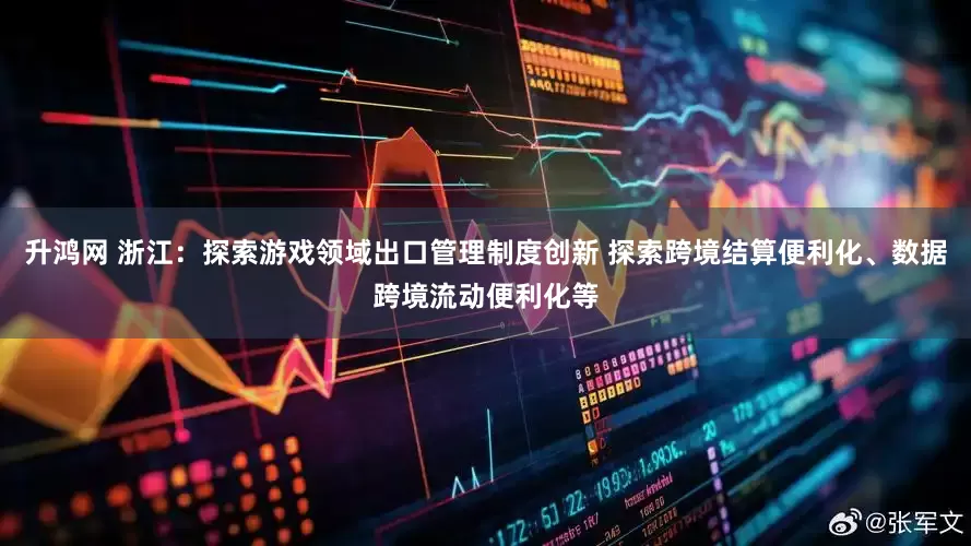升鸿网 浙江：探索游戏领域出口管理制度创新 探索跨境结算便利化、数据跨境流动便利化等