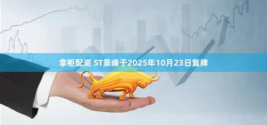 拿柜配资 ST景峰于2025年10月23日复牌