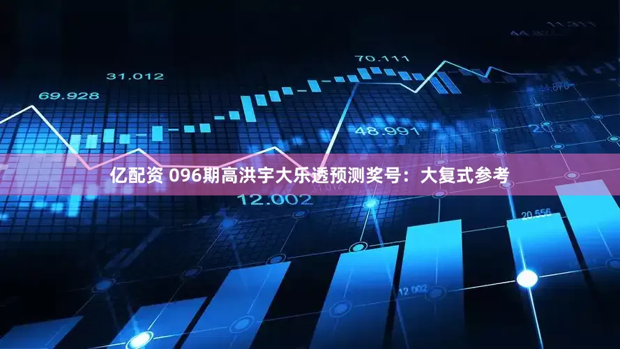 亿配资 096期高洪宇大乐透预测奖号：大复式参考
